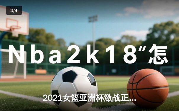 2021女篮亚洲杯激战正酣，U18新星闪耀赛场 - 2