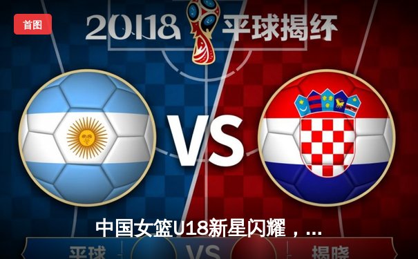 中国女篮U18新星闪耀，亚洲杯征程展露未来潜力