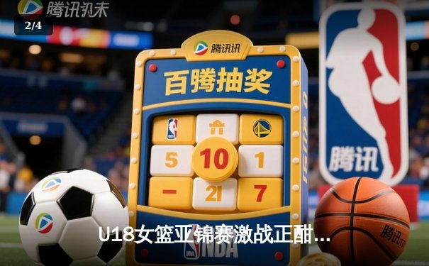 U18女篮亚锦赛激战正酣，中国新星闪耀亚洲杯舞台 - 2