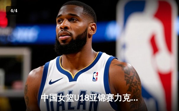 中国女篮U18亚锦赛力克强敌，亚洲杯蓄势待发 - 4