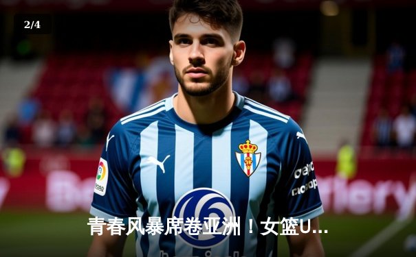 青春风暴席卷亚洲！女篮U18亚锦赛激烈对决，中国小花力克日本挺进亚洲杯决赛 - 2