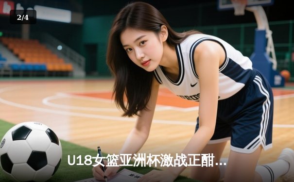U18女篮亚洲杯激战正酣，中国队小组赛强势晋级半决赛 - 2