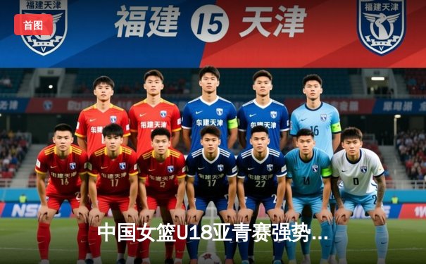 中国女篮U18亚青赛强势夺冠，亚洲杯逆转日本彰显王者归来