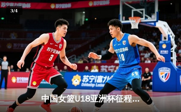 中国女篮U18亚洲杯征程：青春风暴席卷赛场，未来之星闪耀亚洲 - 3