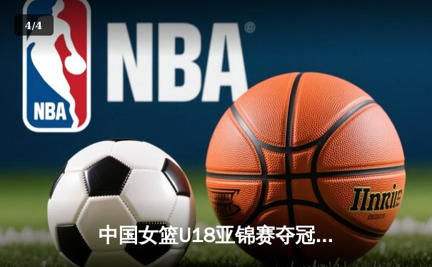 中国女篮U18亚锦赛夺冠，亚洲杯决赛力克日本女排 - 4