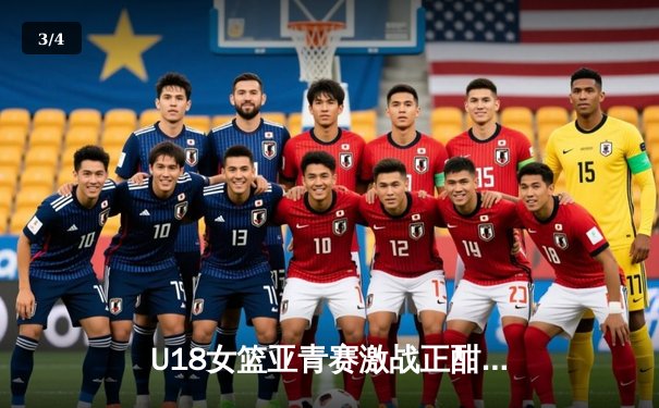 U18女篮亚青赛激战正酣，中国队强势晋级决赛剑指亚洲杯 - 3