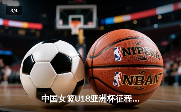 中国女篮U18亚洲杯征程：青春风暴席卷亚洲，未来之星闪耀赛场 - 3