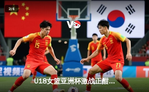 U18女篮亚洲杯激战正酣 中国小将力克强敌展现新星光芒 - 2