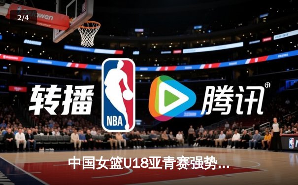 中国女篮U18亚青赛强势开局，亚洲杯老将新星共筑辉煌 - 2