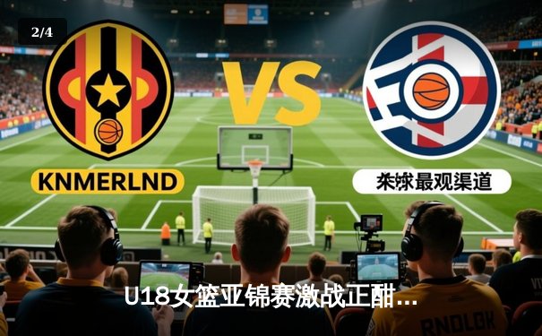 U18女篮亚锦赛激战正酣，亚洲杯新势力崭露头角 - 2