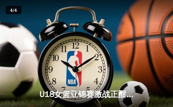U18女篮亚锦赛激战正酣，亚洲杯新势力崭露头角 - 4