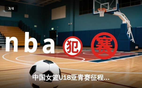 中国女篮U18亚青赛征程：以赛代练，剑指亚洲杯荣耀 - 3