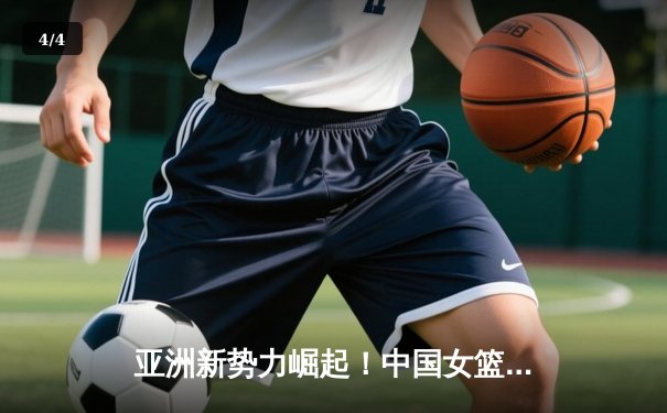 亚洲新势力崛起！中国女篮U18亚洲杯三战全胜晋级四强，李青阳狂砍28分创纪录 - 4