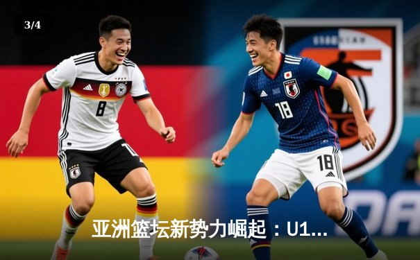 亚洲篮坛新势力崛起：U18女篮亚洲杯鏖战记录与未来之星盘点 - 3