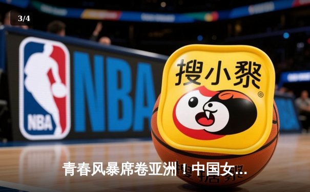 青春风暴席卷亚洲！中国女篮U18亚锦赛夺冠，成年队亚洲杯斩获亚军 - 3