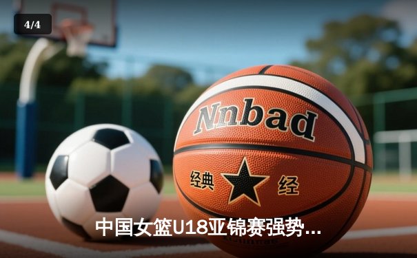 中国女篮U18亚锦赛强势夺冠，新生代球员闪耀亚洲杯赛场 - 4