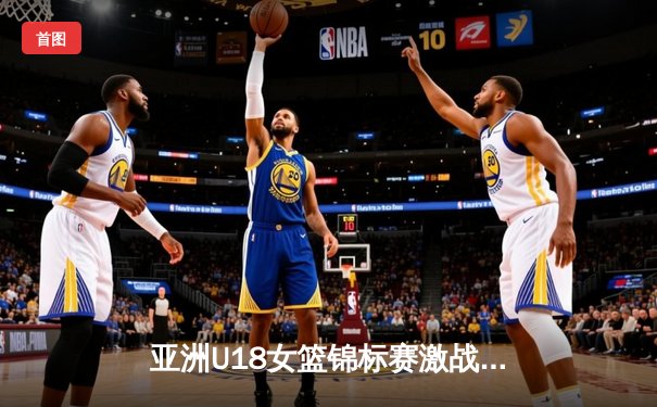 亚洲U18女篮锦标赛激战正酣，中国小花加时险胜韩国锁定四强席位